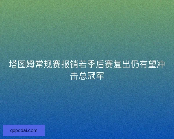 塔图姆常规赛报销若季后赛复出仍有望冲击总冠军