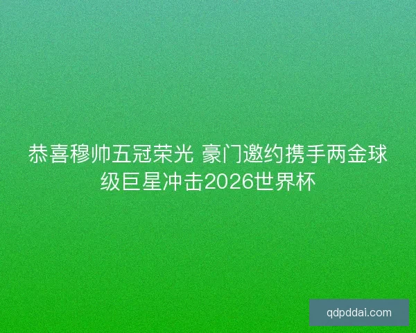 恭喜穆帅五冠荣光 豪门邀约携手两金球级巨星冲击2026世界杯