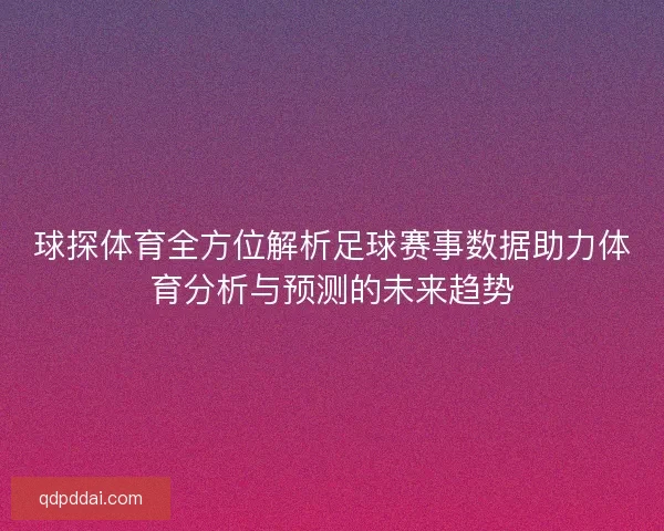 球探体育全方位解析足球赛事数据助力体育分析与预测的未来趋势