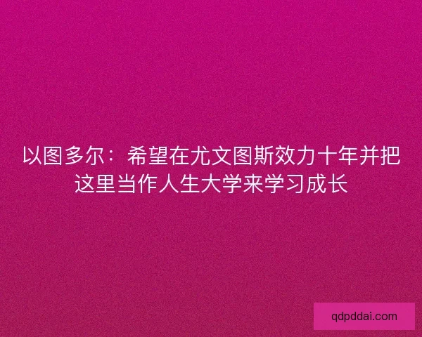 以图多尔：希望在尤文图斯效力十年并把这里当作人生大学来学习成长