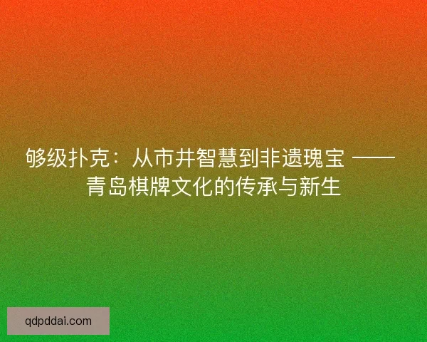 够级扑克：从市井智慧到非遗瑰宝 —— 青岛棋牌文化的传承与新生