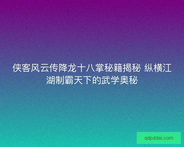 侠客风云传降龙十八掌秘籍揭秘 纵横江湖制霸天下的武学奥秘