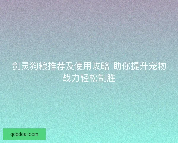 剑灵狗粮推荐及使用攻略 助你提升宠物战力轻松制胜