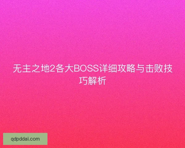 无主之地2各大BOSS详细攻略与击败技巧解析