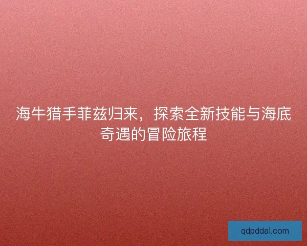 海牛猎手菲兹归来，探索全新技能与海底奇遇的冒险旅程