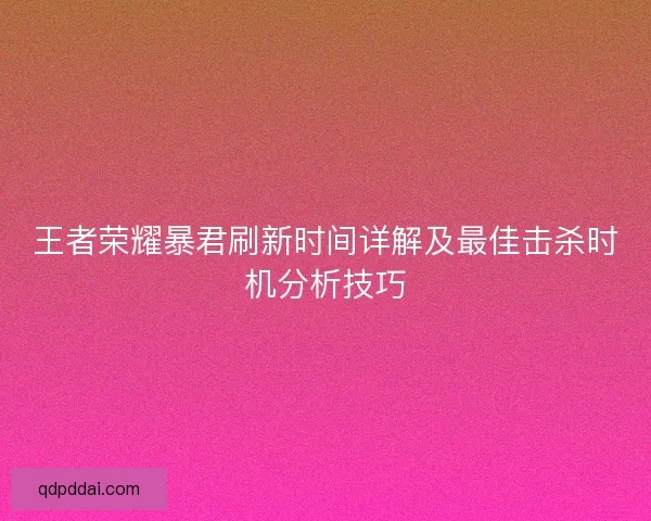 王者荣耀暴君刷新时间详解及最佳击杀时机分析技巧
