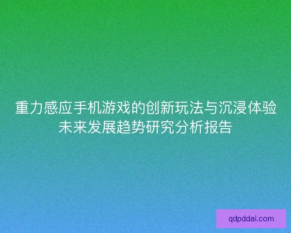 重力感应手机游戏的创新玩法与沉浸体验未来发展趋势研究分析报告