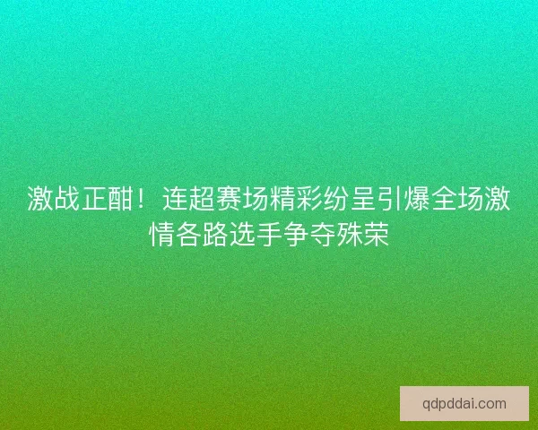 激战正酣！连超赛场精彩纷呈引爆全场激情各路选手争夺殊荣