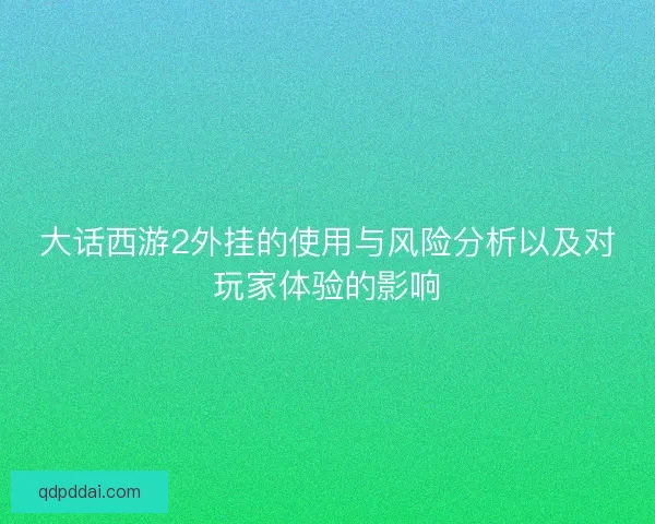 大话西游2外挂的使用与风险分析以及对玩家体验的影响