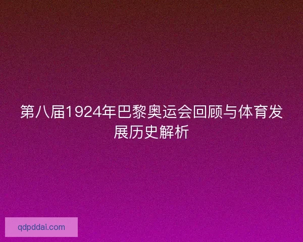 第八届1924年巴黎奥运会回顾与体育发展历史解析
