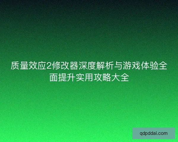 质量效应2修改器深度解析与游戏体验全面提升实用攻略大全