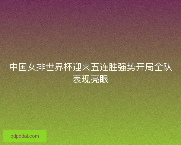 中国女排世界杯迎来五连胜强势开局全队表现亮眼