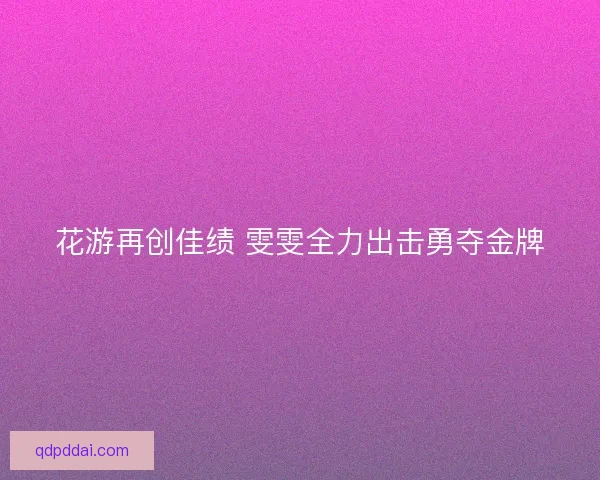 花游再创佳绩 雯雯全力出击勇夺金牌