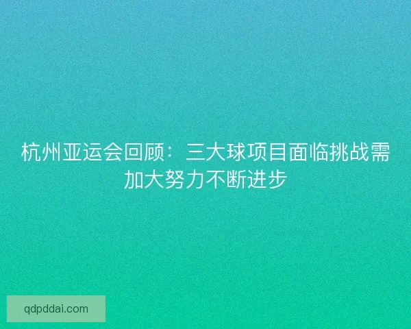 杭州亚运会回顾：三大球项目面临挑战需加大努力不断进步