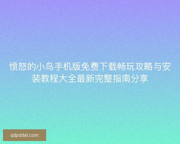 愤怒的小鸟手机版免费下载畅玩攻略与安装教程大全最新完整指南分享